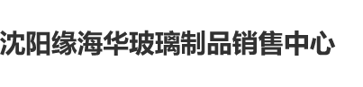 臭骚逼操死你操的我好爽沈阳缘海华玻璃制品销售中心